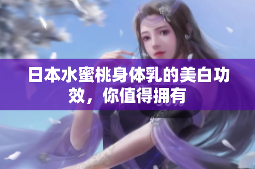日本水蜜桃身体乳的美白功效，你值得拥有
