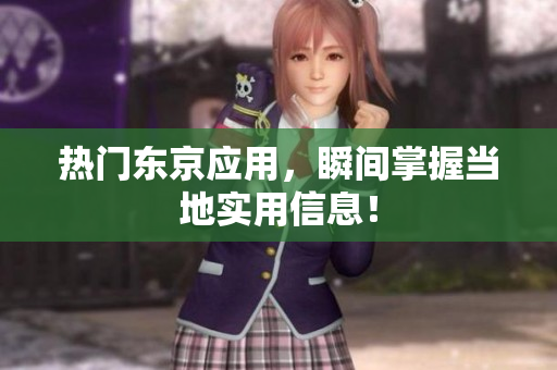 热门东京应用，瞬间掌握当地实用信息！