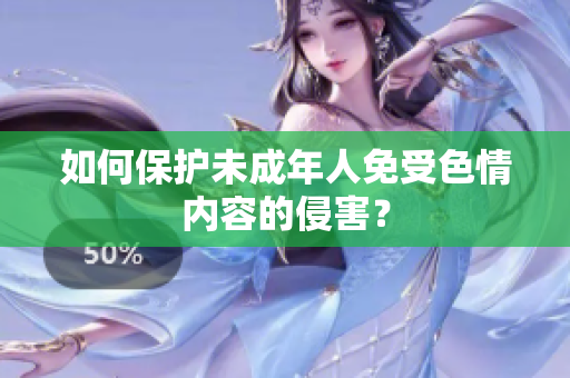 如何保护未成年人免受色情内容的侵害？