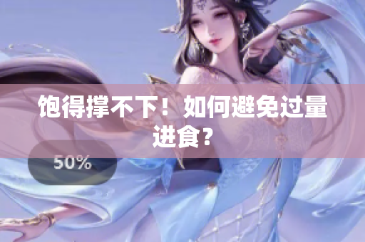 饱得撑不下！如何避免过量进食？