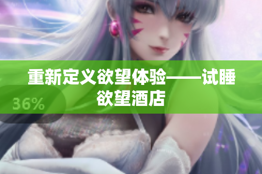 重新定义欲望体验——试睡欲望酒店