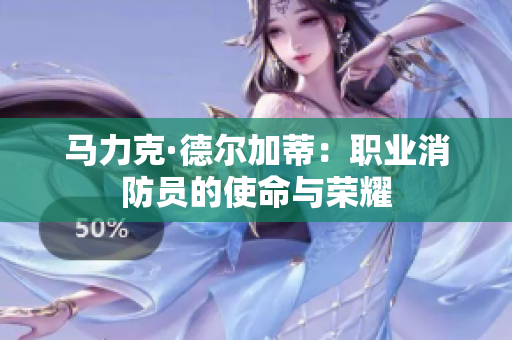 马力克·德尔加蒂：职业消防员的使命与荣耀