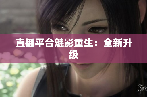 直播平台魅影重生：全新升级