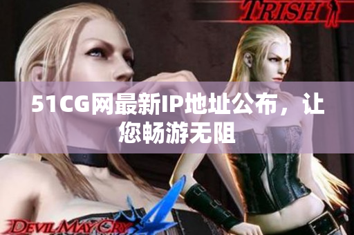 51CG网最新IP地址公布，让您畅游无阻