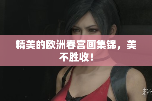 精美的欧洲春宫画集锦，美不胜收！