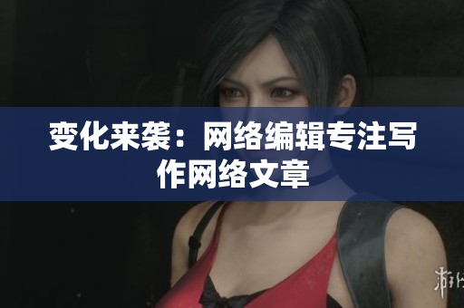 变化来袭：网络编辑专注写作网络文章
