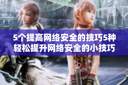 5个提高网络安全的技巧5种轻松提升网络安全的小技巧