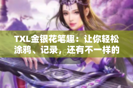 TXL金银花笔趣：让你轻松涂鸦、记录，还有不一样的写作体验