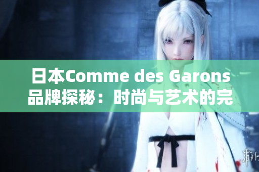 日本Comme des Garons品牌探秘：时尚与艺术的完美融合