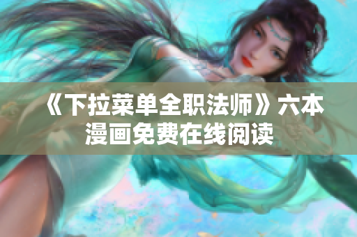 《下拉菜单全职法师》六本漫画免费在线阅读