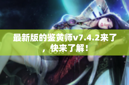 最新版的鉴黄师v7.4.2来了，快来了解！