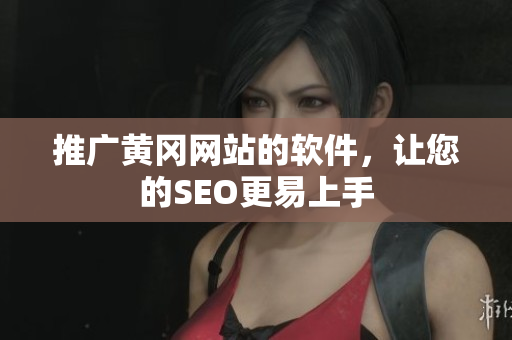 推广黄冈网站的软件，让您的SEO更易上手