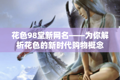 花色98堂新网名——为你解析花色的新时代购物概念