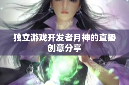 独立游戏开发者月神的直播创意分享