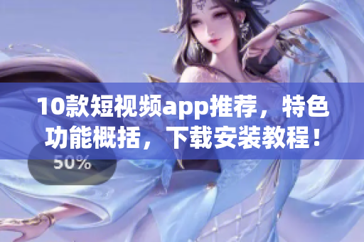 10款短视频app推荐，特色功能概括，下载安装教程！