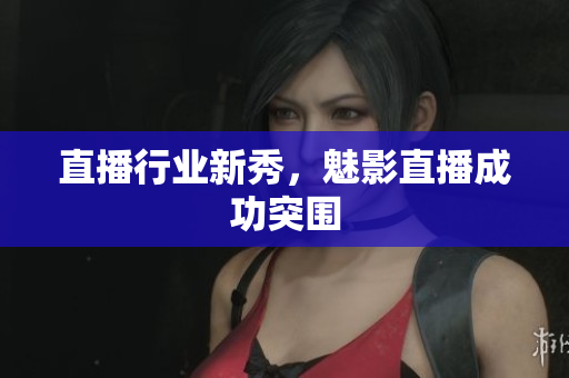 直播行业新秀，魅影直播成功突围