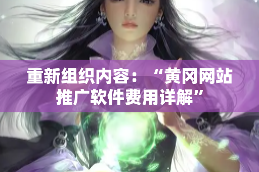 重新组织内容：“黄冈网站推广软件费用详解”