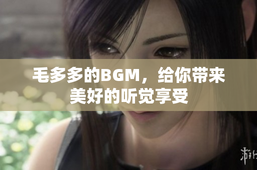 毛多多的BGM，给你带来美好的听觉享受