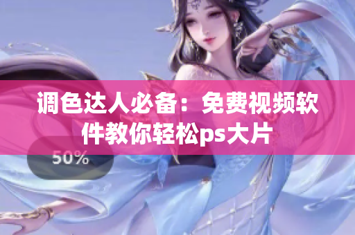 调色达人必备：免费视频软件教你轻松ps大片