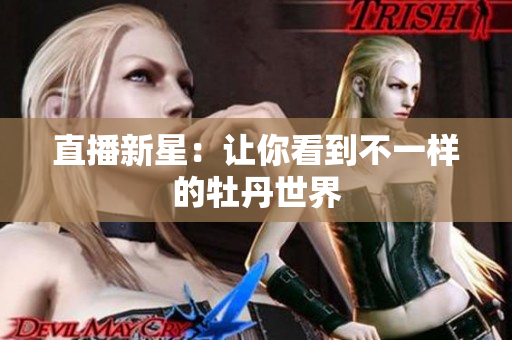 直播新星：让你看到不一样的牡丹世界
