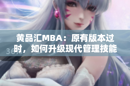 黄品汇MBA：原有版本过时，如何升级现代管理技能？
