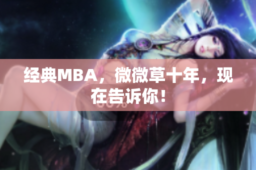 经典MBA，微微草十年，现在告诉你！