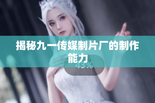 揭秘九一传媒制片厂的制作能力