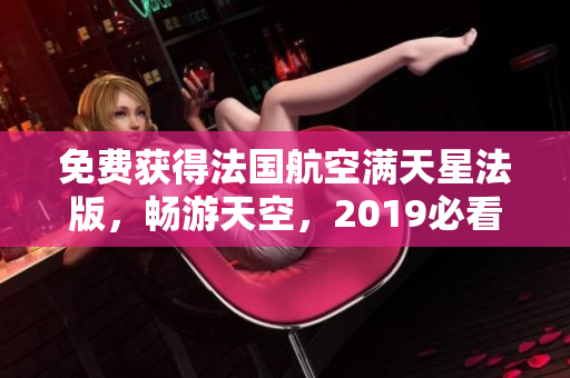 免费获得法国航空满天星法版，畅游天空，2019必看！