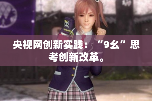 央视网创新实践：“9幺”思考创新改革。
