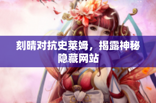 刻晴对抗史莱姆，揭露神秘隐藏网站