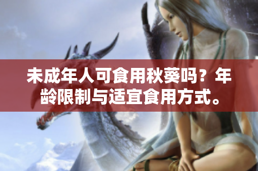 未成年人可食用秋葵吗？年龄限制与适宜食用方式。