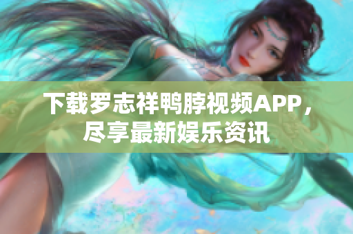 下载罗志祥鸭脖视频APP，尽享最新娱乐资讯