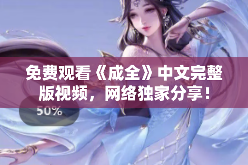 免费观看《成全》中文完整版视频，网络独家分享！