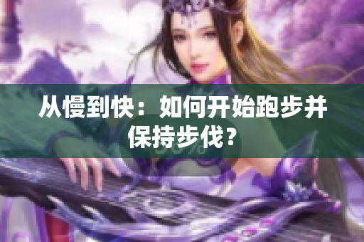 从慢到快：如何开始跑步并保持步伐？