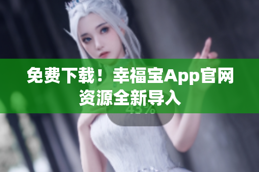 免费下载！幸福宝App官网资源全新导入