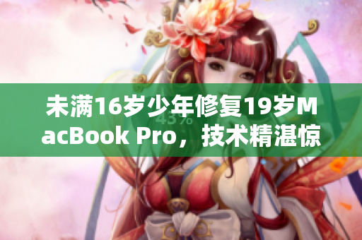 未满16岁少年修复19岁MacBook Pro，技术精湛惊艳众人