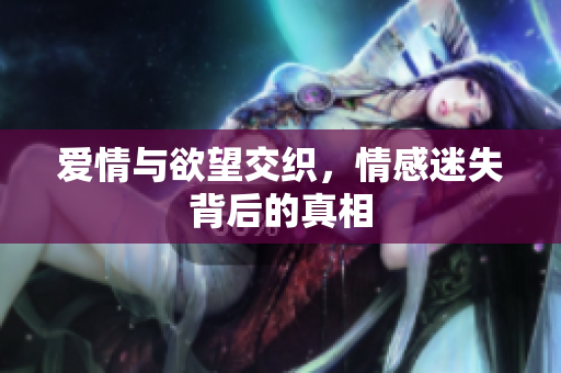 爱情与欲望交织，情感迷失背后的真相