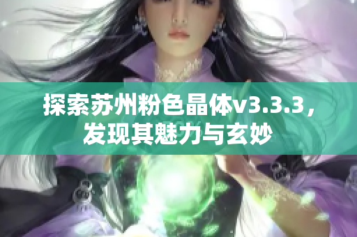 探索苏州粉色晶体v3.3.3，发现其魅力与玄妙