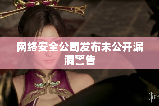 网络安全公司发布未公开漏洞警告
