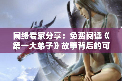 网络专家分享：免费阅读《第一大弟子》故事背后的可贵经验