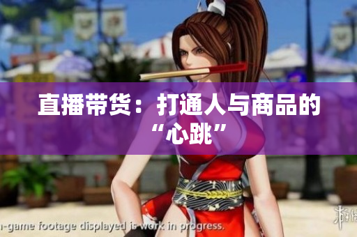 直播带货：打通人与商品的“心跳”