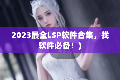 2023最全LSP软件合集，找软件必备！)
