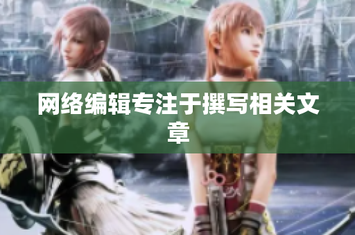 网络编辑专注于撰写相关文章