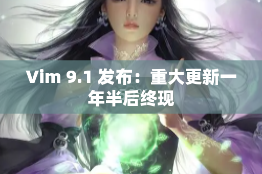 Vim 9.1 发布：重大更新一年半后终现