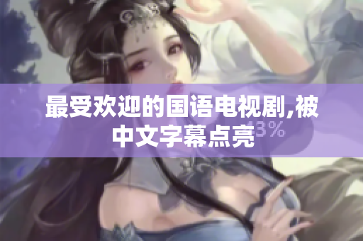 最受欢迎的国语电视剧,被中文字幕点亮