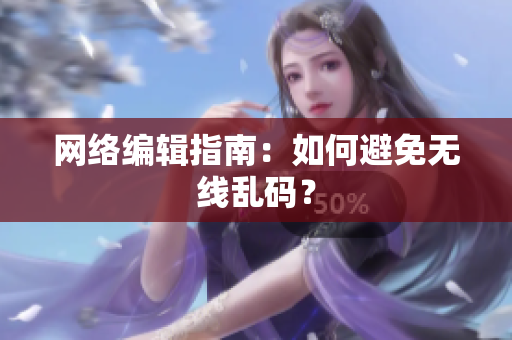 网络编辑指南：如何避免无线乱码？