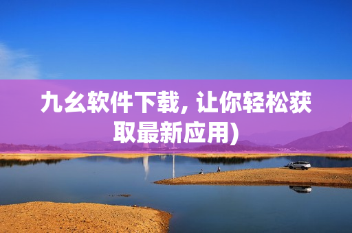 九幺软件下载, 让你轻松获取最新应用)