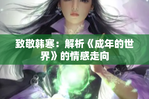 致敬韩寒：解析《成年的世界》的情感走向