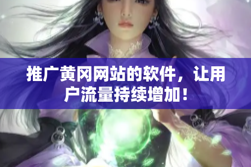 推广黄冈网站的软件，让用户流量持续增加！