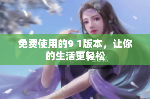 免费使用的9 1版本，让你的生活更轻松